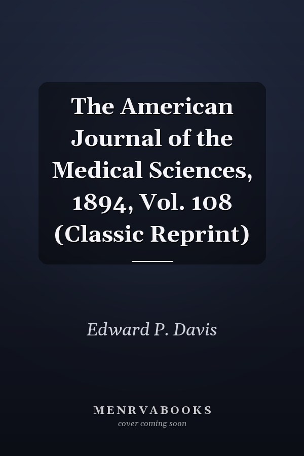 The American Journal of the Medical Sciences, 1894, Vol. 108 (Classic Reprint)
