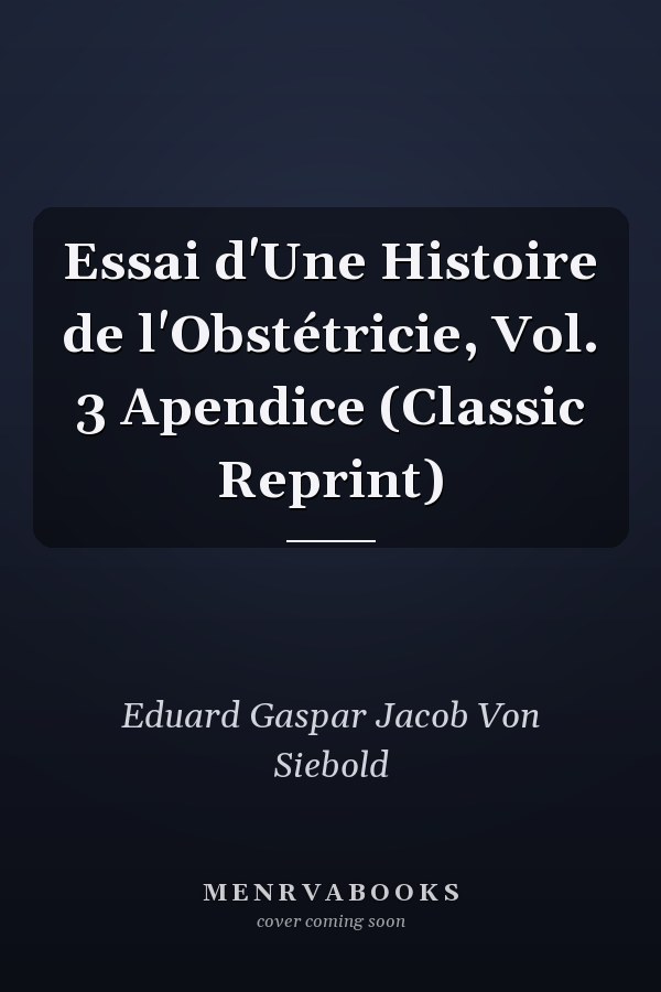 Essai d'Une Histoire de l'Obstétricie, Vol. 3 Apendice (Classic Reprint)