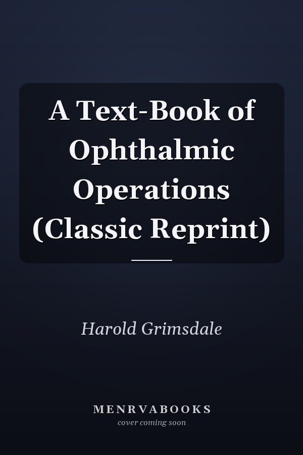A Text-Book of Ophthalmic Operations (Classic Reprint)