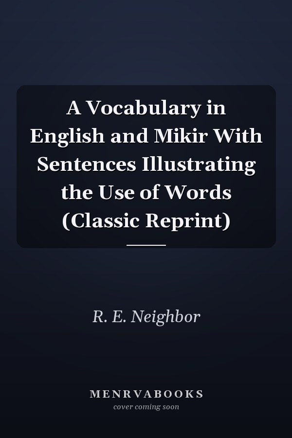 A Vocabulary in English and Mikir With Sentences Illustrating the Use of Words (Classic Reprint)
