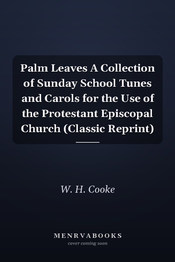 Palm Leaves A Collection of Sunday School Tunes and Carols for the Use of the Protestant Episcopal Church (Classic Reprint)