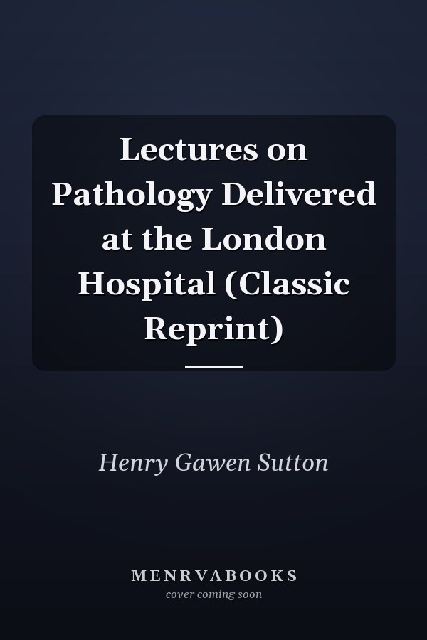 Lectures on Pathology Delivered at the London Hospital (Classic Reprint)