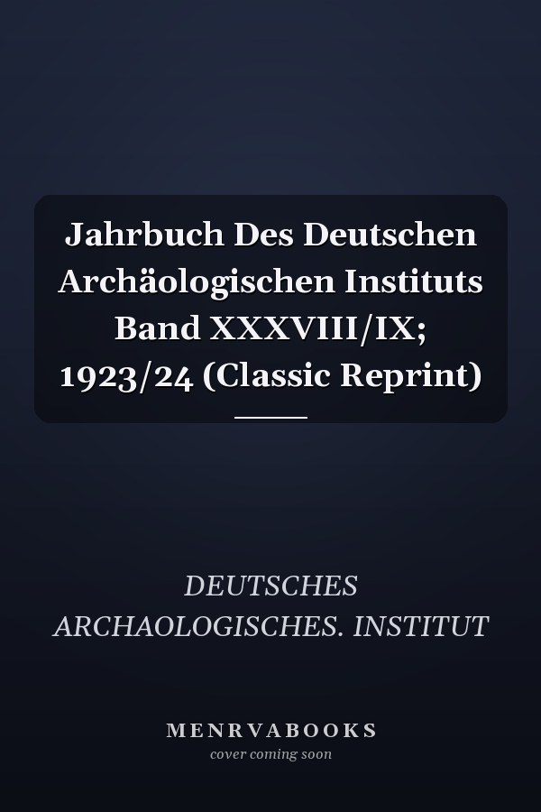 Jahrbuch Des Deutschen Archäologischen Instituts Band XXXVIII/IX; 1923/24 (Classic Reprint)
