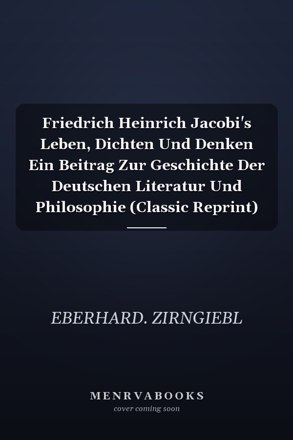 Friedrich Heinrich Jacobi's Leben, Dichten Und Denken Ein Beitrag Zur Geschichte Der Deutschen Literatur Und Philosophie (Classic Reprint)