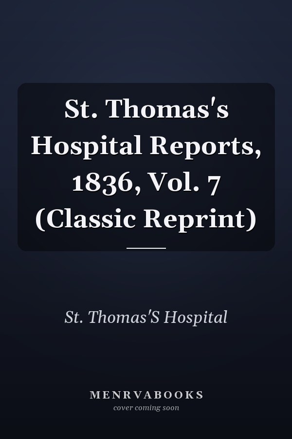 St. Thomas's Hospital Reports, 1836, Vol. 7 (Classic Reprint)