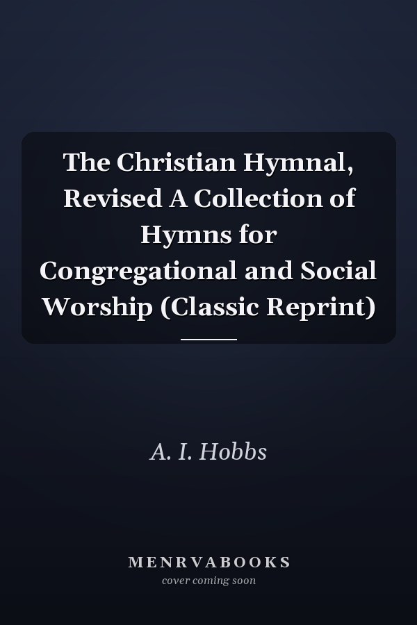 The Christian Hymnal, Revised A Collection of Hymns for Congregational and Social Worship (Classic Reprint)