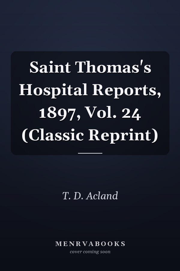 Saint Thomas's Hospital Reports, 1897, Vol. 24 (Classic Reprint)