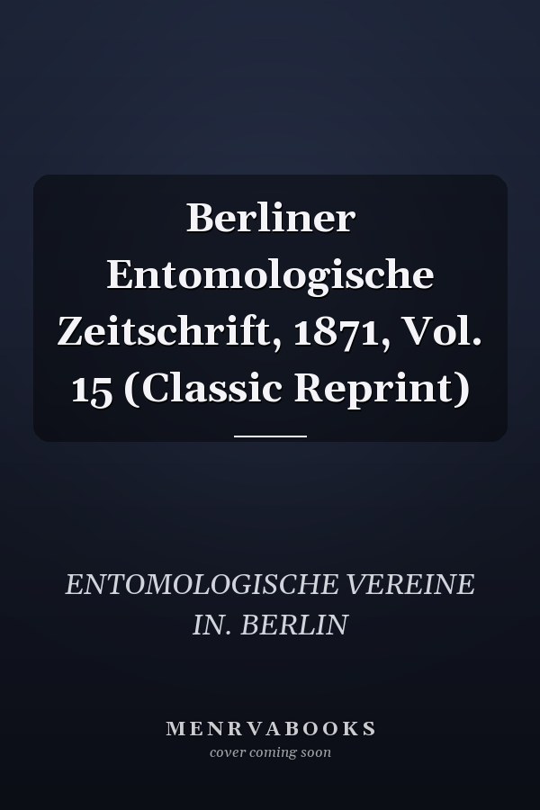 Berliner Entomologische Zeitschrift, 1871, Vol. 15 (Classic Reprint)