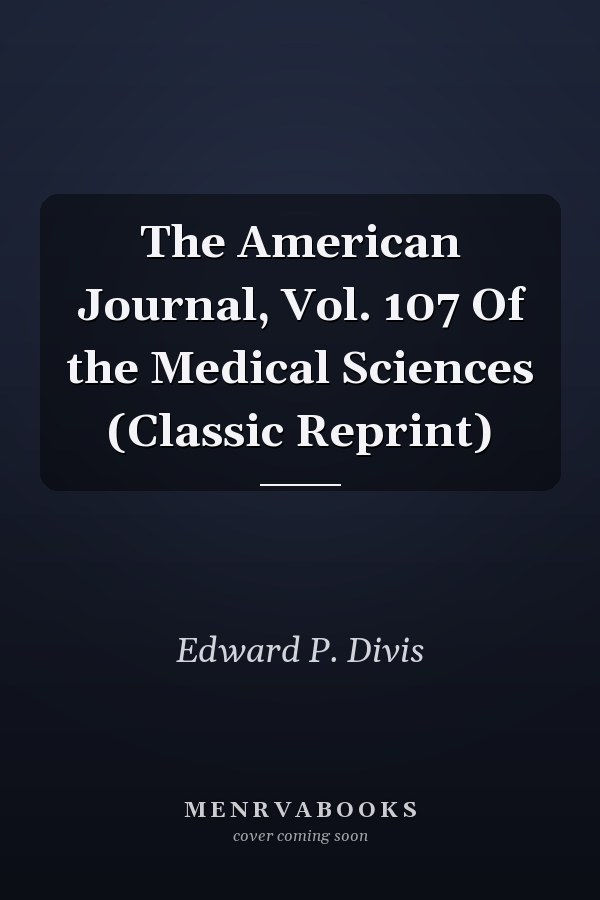 The American Journal, Vol. 107 Of the Medical Sciences (Classic Reprint)