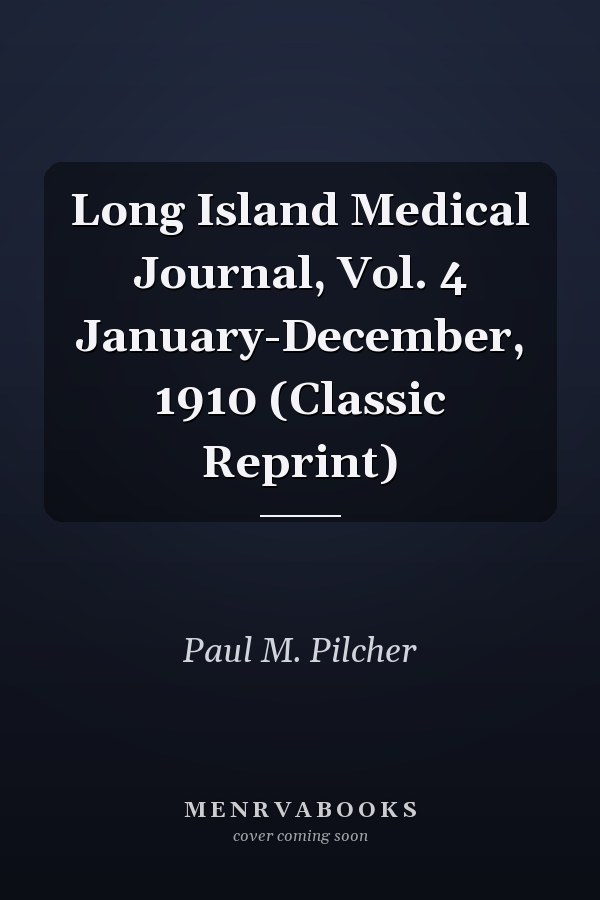 Long Island Medical Journal, Vol. 4 January-December, 1910 (Classic Reprint)