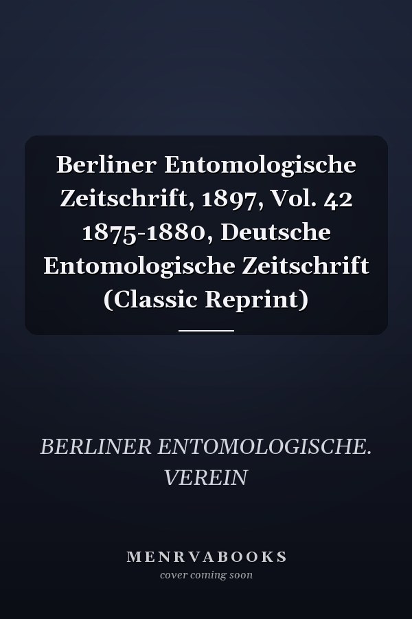 Berliner Entomologische Zeitschrift, 1897, Vol. 42 1875-1880, Deutsche Entomologische Zeitschrift (Classic Reprint)