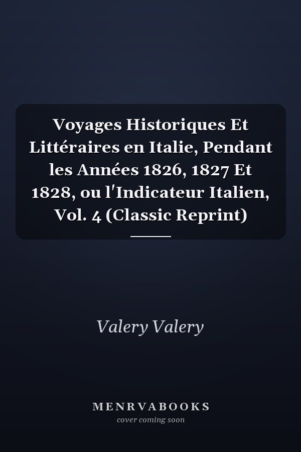 Voyages Historiques Et Littéraires en Italie, Pendant les Années 1826, 1827 Et 1828, ou l'Indicateur Italien, Vol. 4 (Classic Reprint)