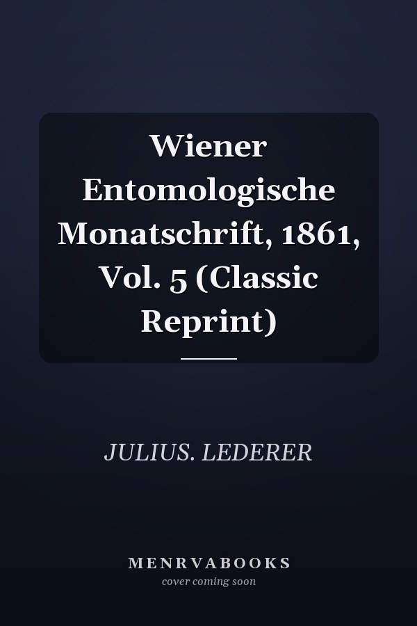 Wiener Entomologische Monatschrift, 1861, Vol. 5 (Classic Reprint)