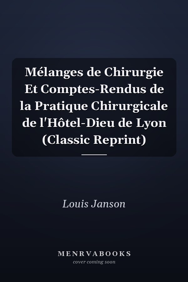 Mélanges de Chirurgie Et Comptes-Rendus de la Pratique Chirurgicale de l'Hôtel-Dieu de Lyon (Classic Reprint)
