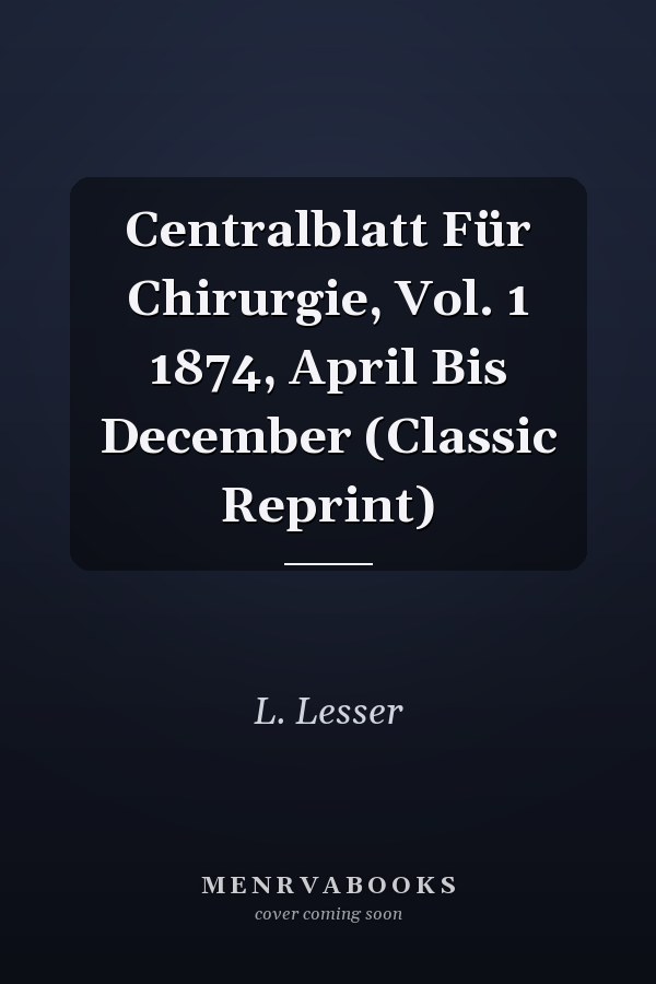 Centralblatt Für Chirurgie, Vol. 1 1874, April Bis December (Classic Reprint)