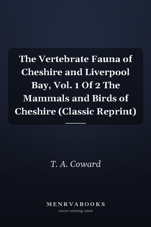 The Vertebrate Fauna of Cheshire and Liverpool Bay, Vol. 1 Of 2 The Mammals and Birds of Cheshire (Classic Reprint)