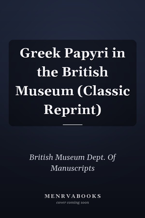 Greek Papyri in the British Museum (Classic Reprint)