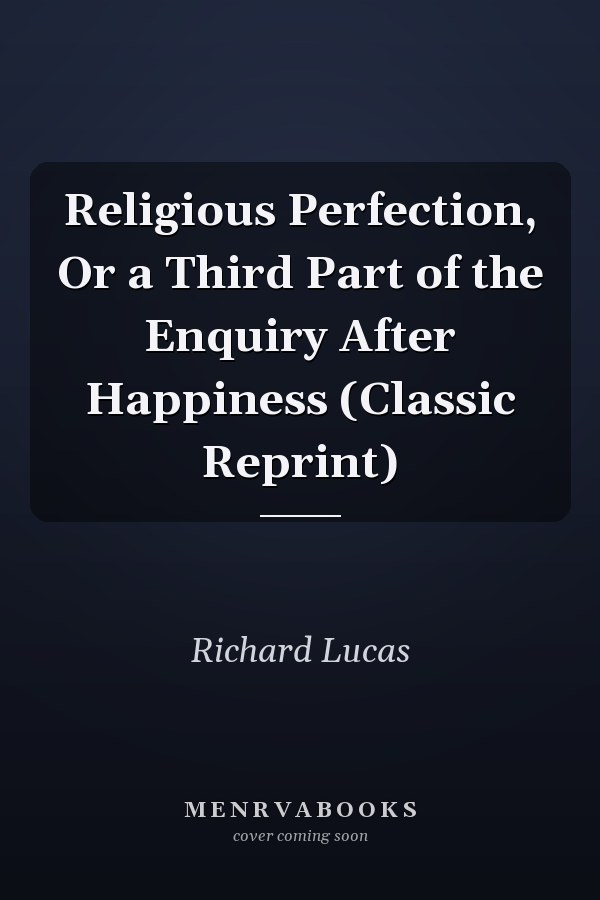 Religious Perfection, Or a Third Part of the Enquiry After Happiness (Classic Reprint)