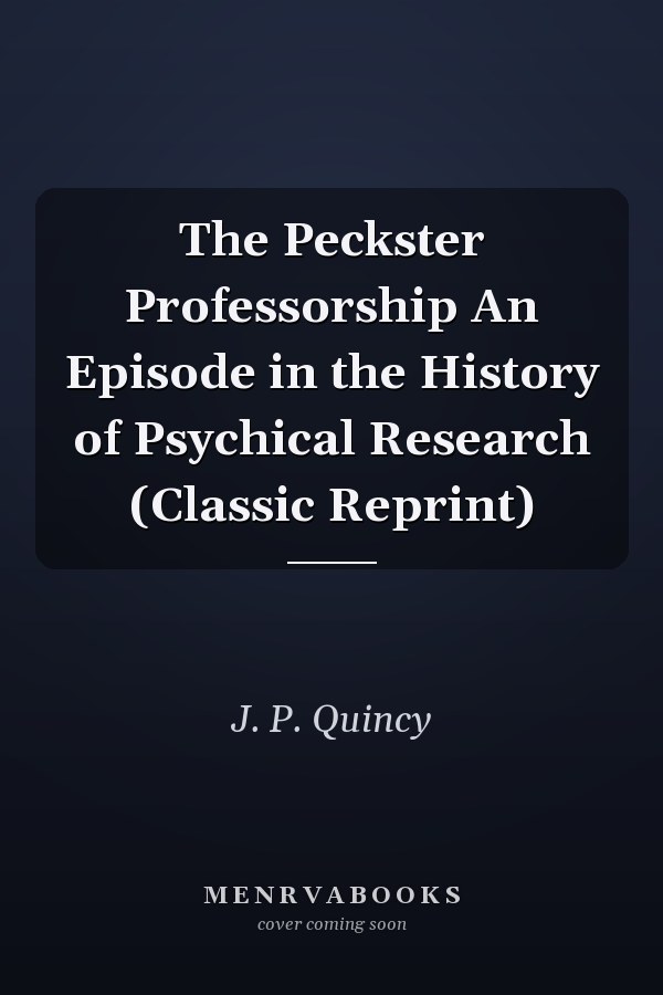 The Peckster Professorship An Episode in the History of Psychical Research (Classic Reprint)