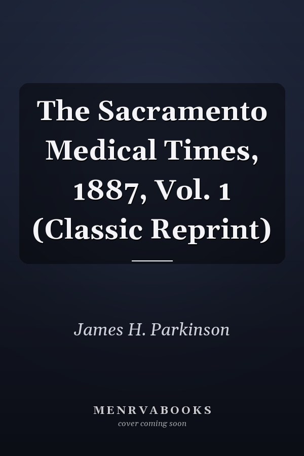 The Sacramento Medical Times, 1887, Vol. 1 (Classic Reprint)