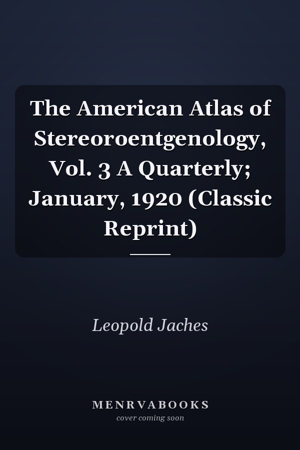 The American Atlas of Stereoroentgenology, Vol. 3 A Quarterly; January, 1920 (Classic Reprint)