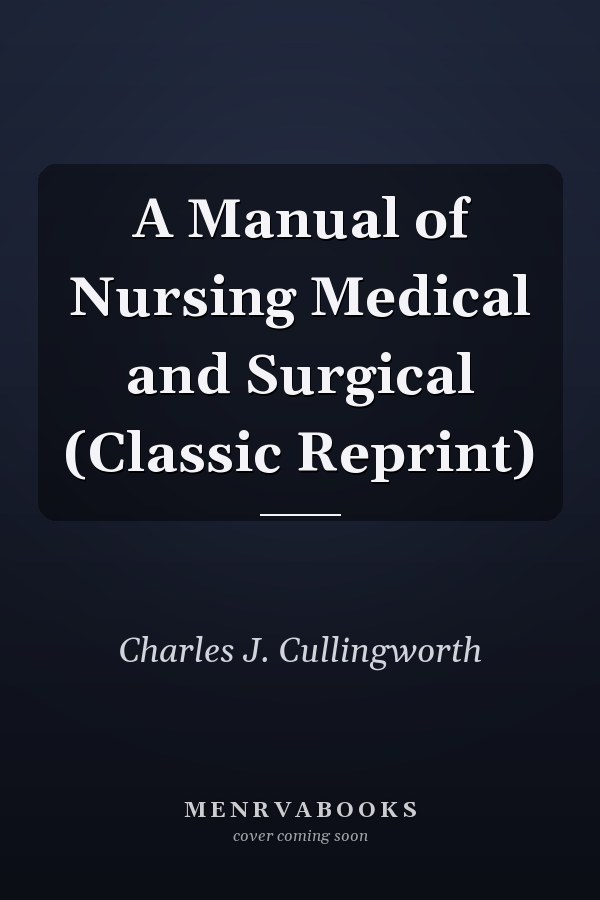 A Manual of Nursing Medical and Surgical (Classic Reprint)