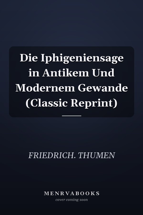 Die Iphigeniensage in Antikem Und Modernem Gewande (Classic Reprint)