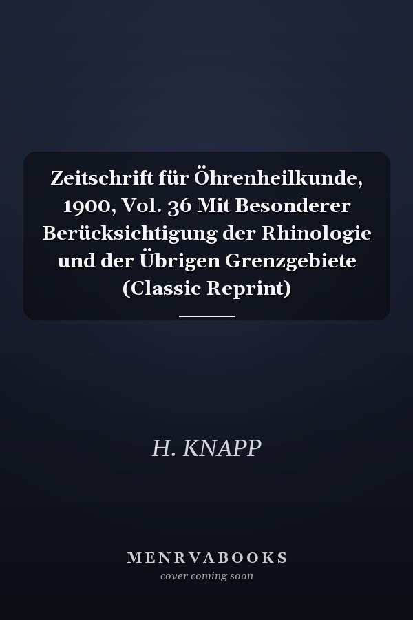 Zeitschrift für Öhrenheilkunde, 1900, Vol. 36 Mit Besonderer Berücksichtigung der Rhinologie und der Übrigen Grenzgebiete (Classic Reprint)