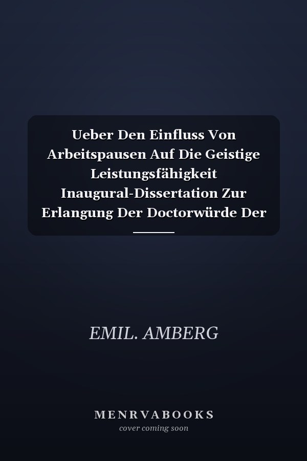 Ueber Den Einfluss Von Arbeitspausen Auf Die Geistige Leistungsfähigkeit Inaugural-Dissertation Zur Erlangung Der Doctorwürde Der Hohen Medicinischen Facultät Der Ruprecht-Karl-Universität Zu Heidelberg (Classic Reprint)