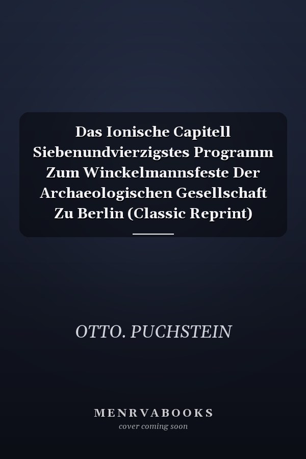 Das Ionische Capitell Siebenundvierzigstes Programm Zum Winckelmannsfeste Der Archaeologischen Gesellschaft Zu Berlin (Classic Reprint)