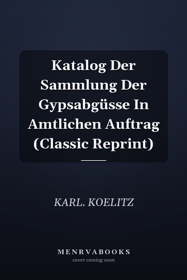 Katalog Der Sammlung Der Gypsabgüsse In Amtlichen Auftrag (Classic Reprint)