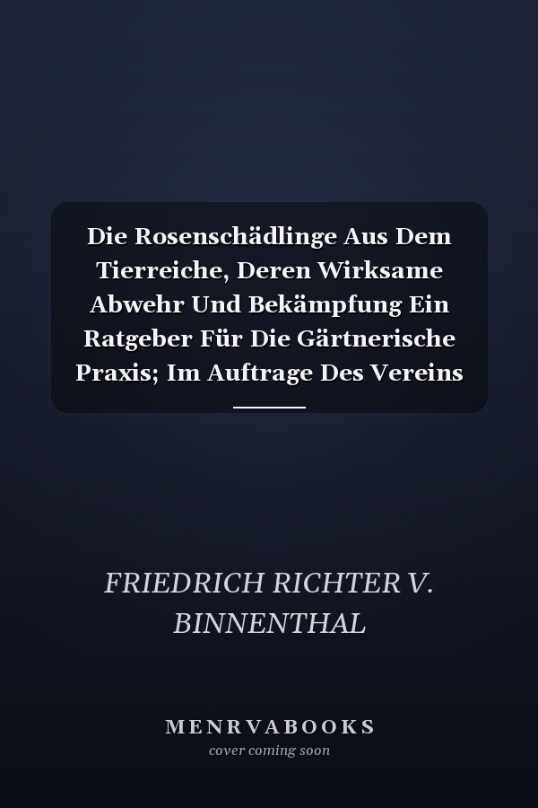 Die Rosenschädlinge Aus Dem Tierreiche, Deren Wirksame Abwehr Und Bekämpfung Ein Ratgeber Für Die Gärtnerische Praxis; Im Auftrage Des Vereins Deutscher Rosenfreunde (Classic Reprint)