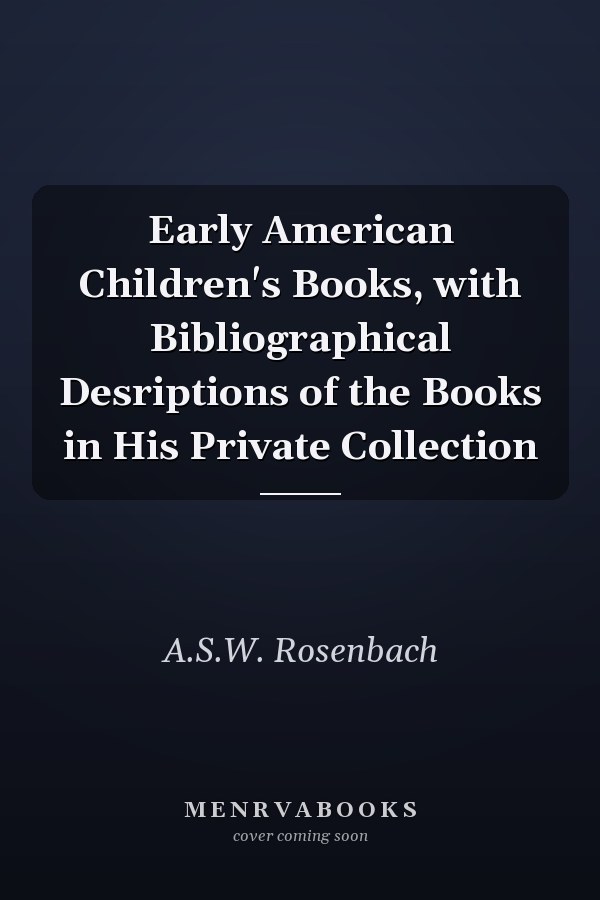 Early American Children's Books, with Bibliographical Desriptions of the Books in His Private Collection