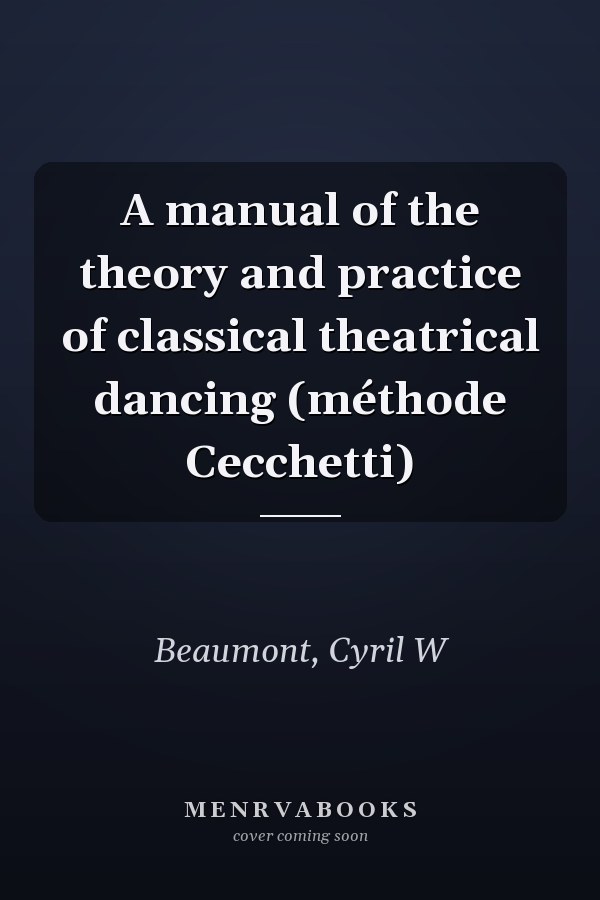 A manual of the theory and practice of classical theatrical dancing (méthode Cecchetti)