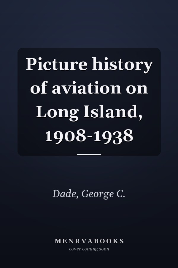 Picture history of aviation on Long Island, 1908-1938