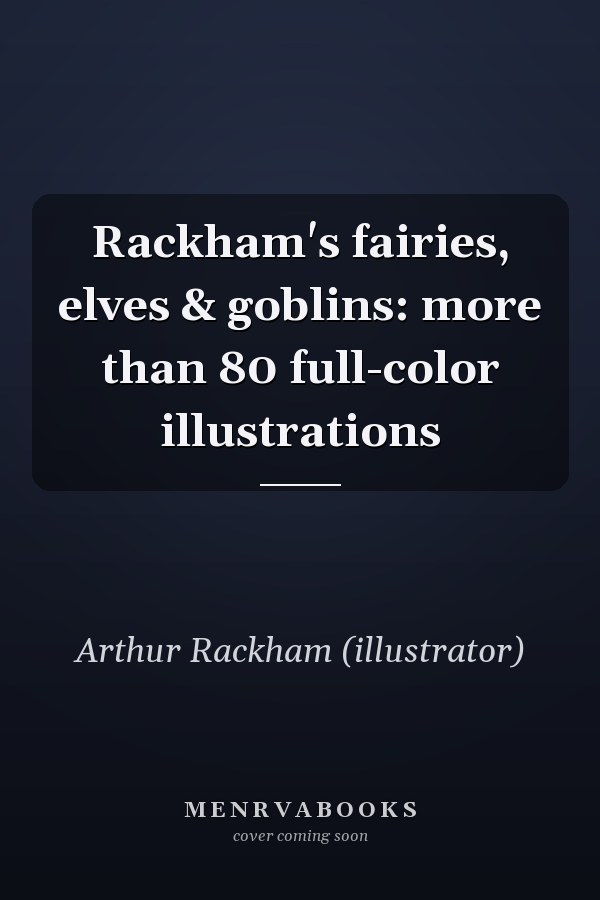 Rackham's fairies, elves & goblins: more than 80 full-color illustrations