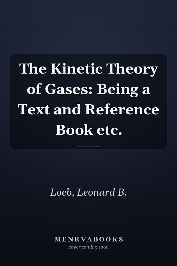 The Kinetic Theory of Gases: Being a Text and Reference Book etc.