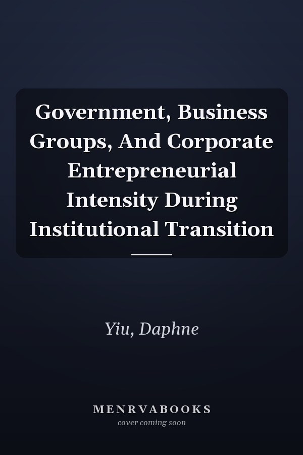 Government, Business Groups, And Corporate Entrepreneurial Intensity During Institutional Transition