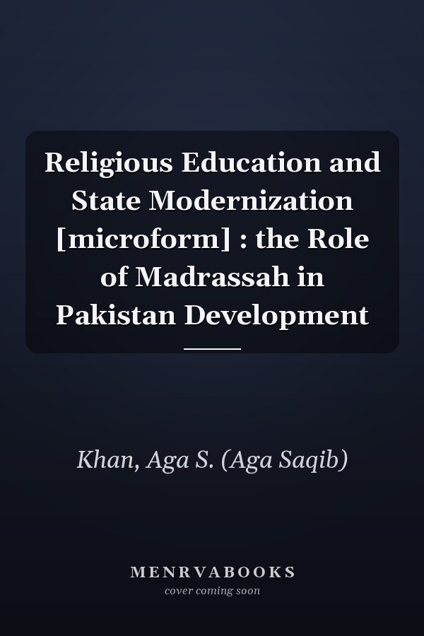 Religious Education and State Modernization [microform] : the Role of Madrassah in Pakistan Development
