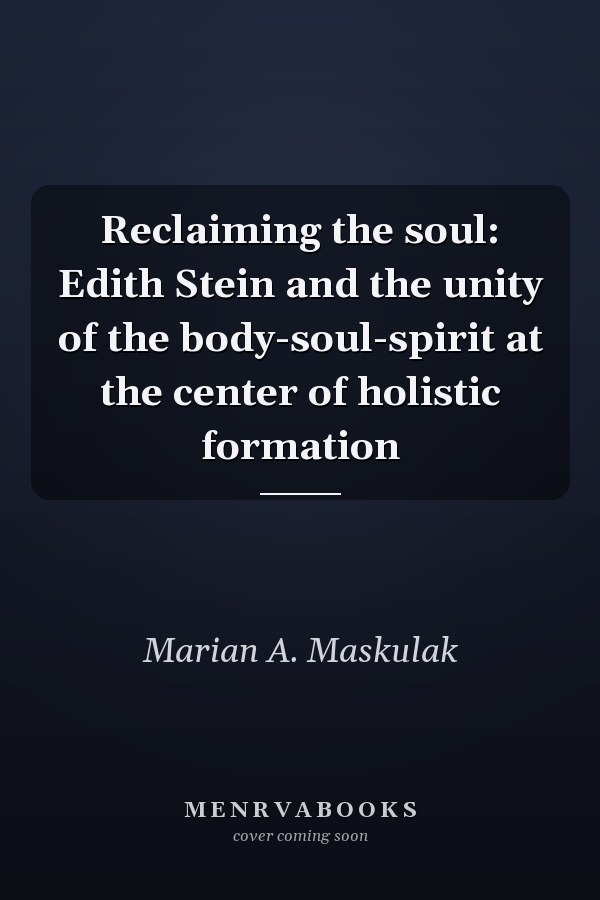 Reclaiming the soul: Edith Stein and the unity of the body-soul-spirit at the center of holistic formation