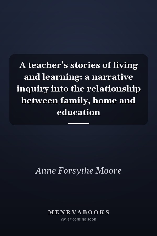 A teacher's stories of living and learning: a narrative inquiry into the relationship between family, home and education