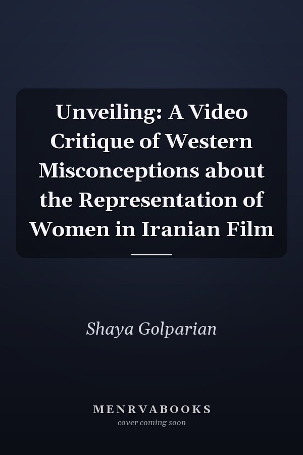 Unveiling: A Video Critique of Western Misconceptions about the Representation of Women in Iranian Film