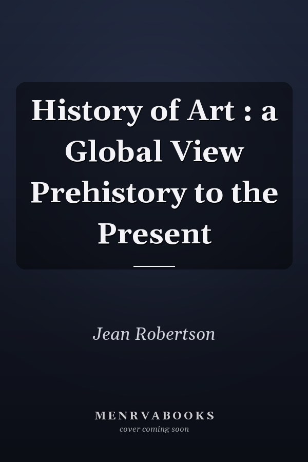 History of Art : a Global View Prehistory to the Present