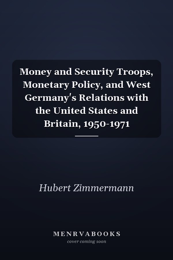 Money and Security Troops, Monetary Policy, and West Germany's Relations with the United States and Britain, 1950-1971