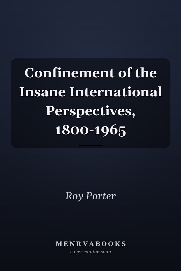 Confinement of the Insane International Perspectives, 1800-1965