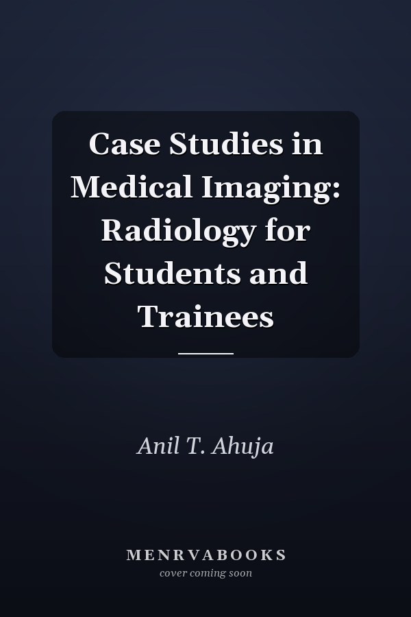 Case Studies in Medical Imaging: Radiology for Students and Trainees