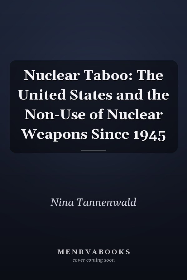 Nuclear Taboo: The United States and the Non-Use of Nuclear Weapons Since 1945