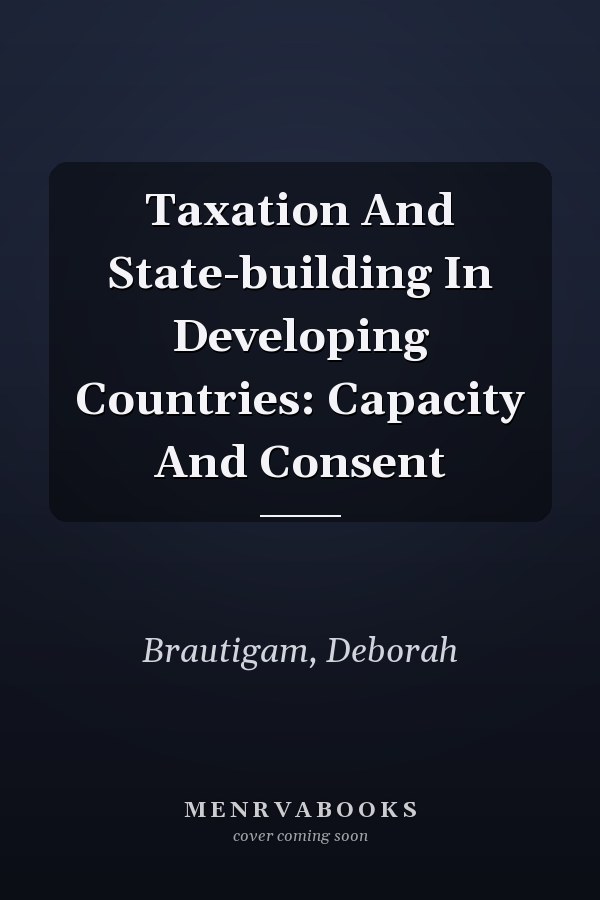 Taxation And State-building In Developing Countries: Capacity And Consent
