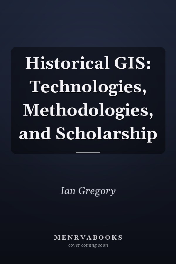 Historical GIS: Technologies, Methodologies, and Scholarship