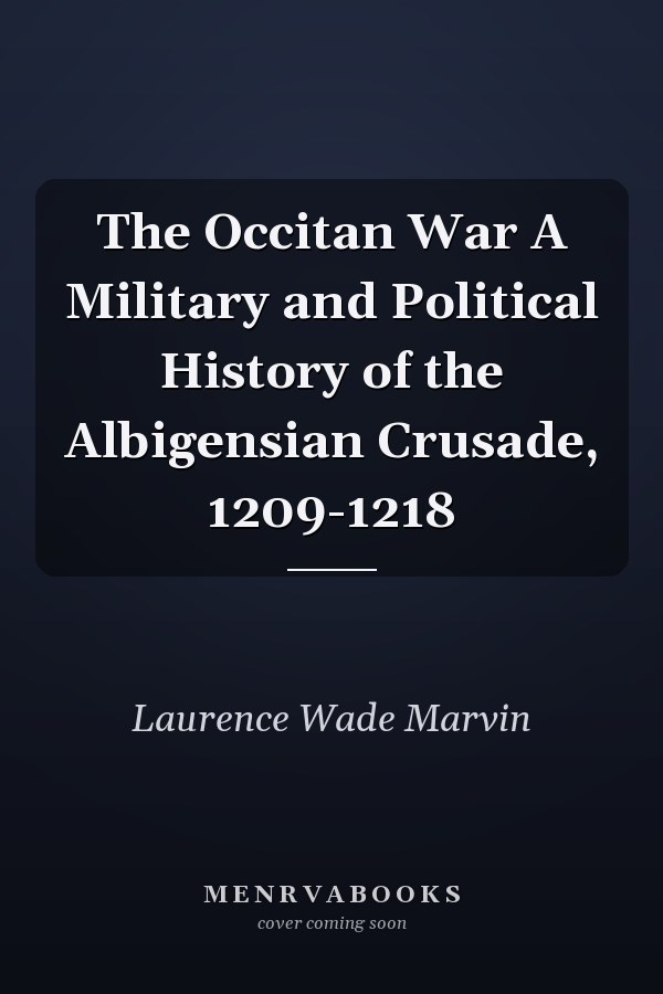 The Occitan War A Military and Political History of the Albigensian Crusade, 1209-1218